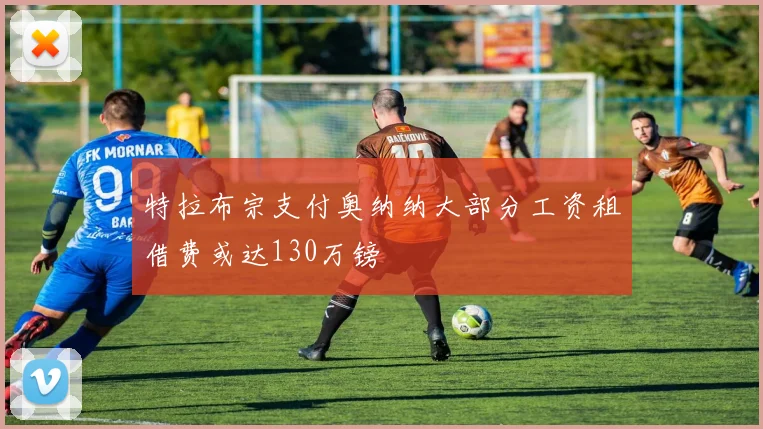特拉布宗支付奥纳纳大部分工资租借费或达130万镑