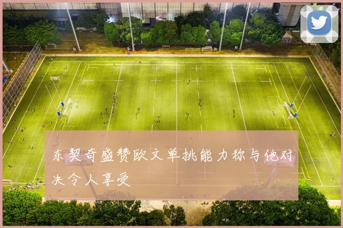 东契奇盛赞欧文单挑能力称与他对决令人享受