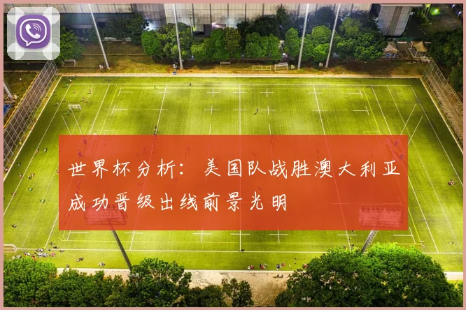 世界杯分析：美国队战胜澳大利亚成功晋级出线前景光明