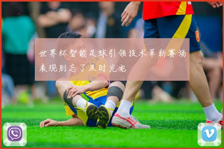 世界杯智能足球引领技术革新赛场表现别忘了及时充电