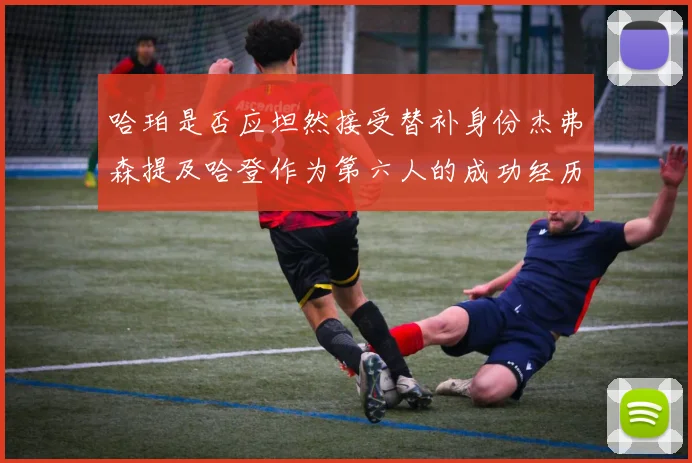 哈珀是否应坦然接受替补身份杰弗森提及哈登作为第六人的成功经历