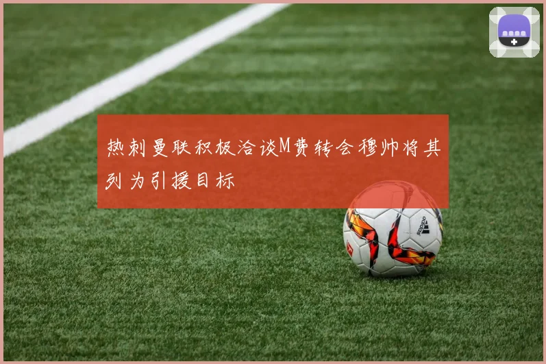 热刺曼联积极洽谈M费转会穆帅将其列为引援目标