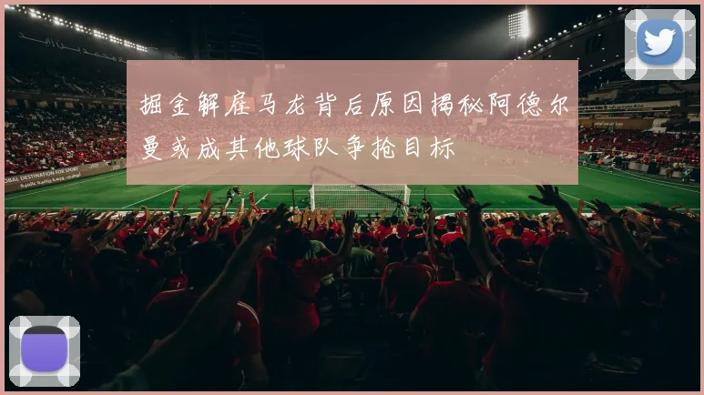 掘金解雇马龙背后原因揭秘阿德尔曼或成其他球队争抢目标
